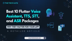 Best 10 Flutter Voice Assistant, TTS, STT, and ASR Packages: Why They Matter for Your App