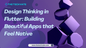 Design Thinking in Flutter Building Beautiful Apps that Feel Native